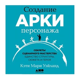 Создание арки персонажа. Секреты сценарного мастерства: единство структуры, сюжета и героя