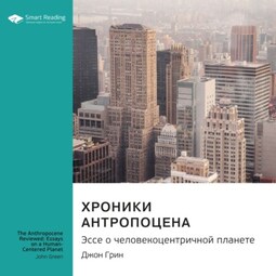 Ключевые идеи книги: Хроники антропоцена. Эссе о человекоцентричной планете. Джон Грин