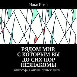 Рядом Мир, с которым Вы до сих пор незнакомы. Философия жизни. День за днём…