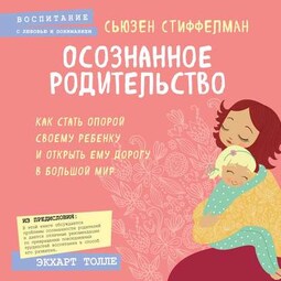 Осознанное родительство. Как стать опорой своему ребенку и открыть ему дорогу в большой мир