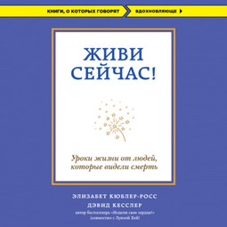 Живи сейчас! Уроки жизни от людей, которые видели смерть