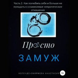 Замуж. Часть 2. Как полюбить себя и больше не попадать в созависимые невротические отношения