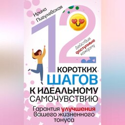 12 коротких шагов к идеальному самочувствию. Действия доступные каждому. Гарантия улучшения вашего жизненного тонуса
