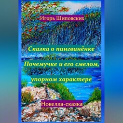 Сказка о пингвинёнке Почемучке и его смелом, упорном характере