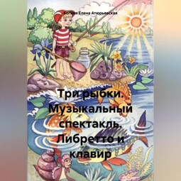 Три рыбки. Музыкальный спектакль. Либретто и клавир