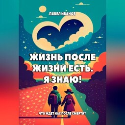 Жизнь после жизни есть. Я знаю! Что ждет нас после смерти?