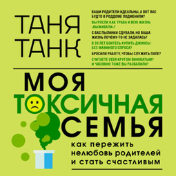 Моя токсичная семья: как пережить нелюбовь родителей и стать счастливым