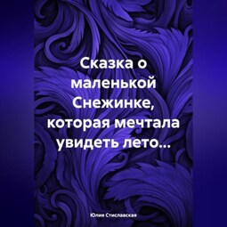 Сказка о маленькой Снежинке, которая мечтала увидеть лето…