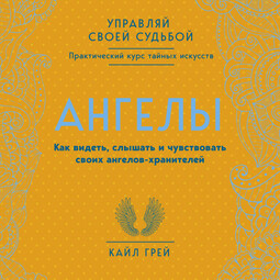 Ангелы. Как видеть, слышать и чувствовать своих ангелов-хранителей