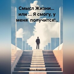 Смысл Жизни… или … Я смогу, у меня получится!..
