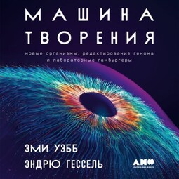 Машина творения: Новые организмы, редактирование генома и лабораторные гамбургеры