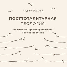 Посттоталитарная теология. Cовременный кризис христианства и его преодоление