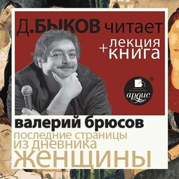 Брюсов Валерий. Последние страницы из дневника женщины в исполнении Дмитрия Быкова + Лекция Быкова Д.