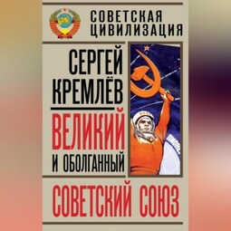 Великий и оболганный Советский Союз. 22 антимифа о Советской цивилизации