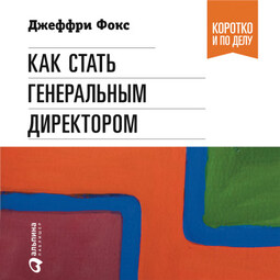 Как стать генеральным директором. Правила восхождения к вершинам власти в любой организации