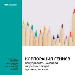 Ключевые идеи книги: Корпорация гениев. Как управлять командой творческих людей. Эд Кэтмелл, Эми Уоллес