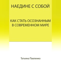 Наедине с собой. Как стать осознанным в современном мире