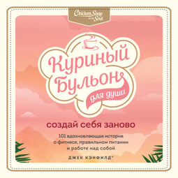 Куриный бульон для души. Создай себя заново. 101 вдохновляющая история о фитнесе, правильном питании и работе над собой