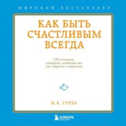 Как быть счастливым всегда. 128 советов, которые избавят вас от стресса и тревоги