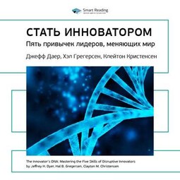 Ключевые идеи книги: Стать инноватором. 5 привычек лидеров, меняющих мир. Джефф Даер, Хэл Грегерсен, Клейтон Кристенсен