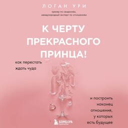 К черту прекрасного принца! Как перестать ждать чуда и построить наконец отношения, у которых есть будущее