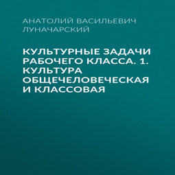 Культурные задачи рабочего класса. 1. Культура общечеловеческая и классовая