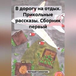 В дорогу на отдых. Прикольные рассказы. Сборник первый