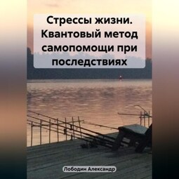 Стрессы жизни. Квантовый метод самопомощи при последствиях