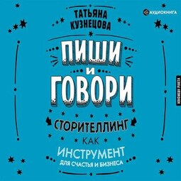 Пиши и говори! Сторителлинг как инструмент для счастья и бизнеса