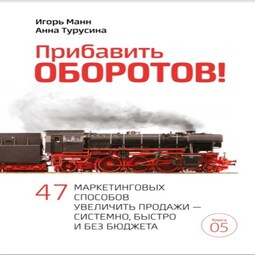 Прибавить оборотов! 47 маркетинговых способов увеличить продажи – системно, быстро и без бюджета