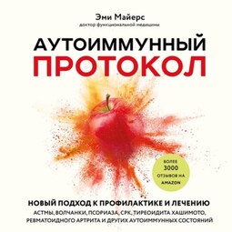 Аутоиммунный протокол. Новый подход к профилактике и лечению астмы, волчанки, псориаза, СРК, тиреоидита Хашимото, ревматоидного артрита и других аутоиммунных состояний