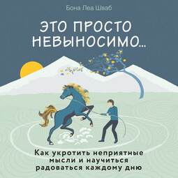 Это просто невыносимо... Как укротить неприятные мысли и научиться радоваться каждому дню