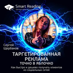 Ключевые идеи книги: Таргетированная реклама. Точно в яблочко. Как быстро и дешево получать клиентов из социальных сетей. Сергей Щербаков