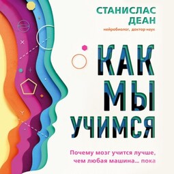 Как мы учимся. Почему мозг учится лучше, чем любая машина… пока