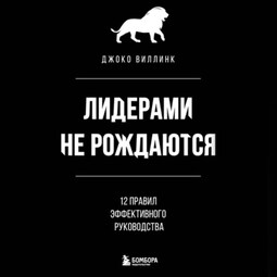 Лидерами не рождаются. 12 правил эффективного руководства