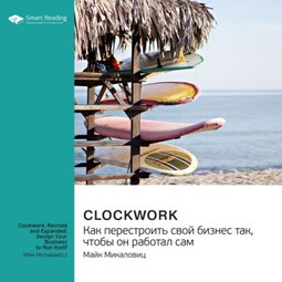 Ключевые идеи книги: Clockwork. Как перестроить свой бизнес так, чтобы он работал сам. Майк Микаловиц