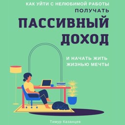 Как уйти с нелюбимой работы, получать пассивный доход и начать жить жизнью мечты