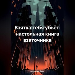 Взятка тебя убьёт: настольная книга взяточника