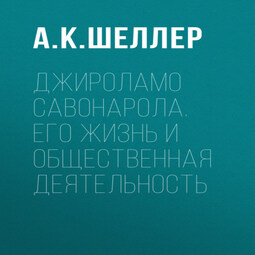 Джироламо Савонарола. Его жизнь и общественная деятельность