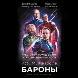 Космические бароны. Илон Маск, Джефф Безос, Ричард Брэнсон, Пол Аллен. Крестовый поход во имя колонизации космоса