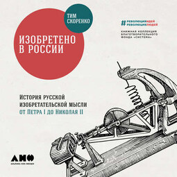 Изобретено в России: История русской изобретательской мысли от Петра I до Николая II