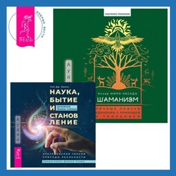 Шаманизм. Личные поиски единения с природой и творением + Наука, бытие и становление: духовная жизнь ученых. Исследования тонкой природы реальности