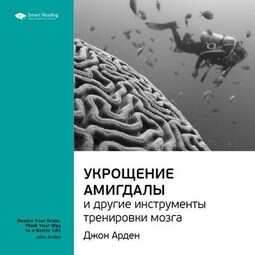 Ключевые идеи книги: Укрощение амигдалы и другие инструменты тренировки мозга. Джон Арден