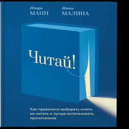 Читай! Как правильно выбирать книги, читать их и лучше использовать прочитанное