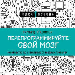 Перепрограммируйте свой мозг. Руководство по избавлению от вредных привычек