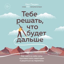 Тебе решать, что будет дальше. Как найти в себе силы противостоять невзгодам и решиться на перемены