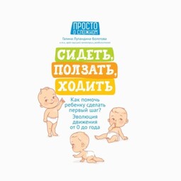 Сидеть, ползать, ходить. Как помочь ребенку сделать первый шаг? Эволюция движения от 0 до года