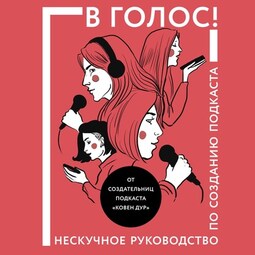 В голос! Нескучное руководство по созданию подкаста