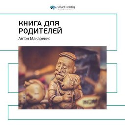 Ключевые идеи книги: Книга для родителей. Антон Макаренко