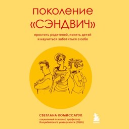 Поколение «сэндвич». Простить родителей, понять детей и научиться заботиться о себе